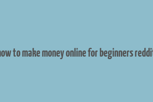 how to make money online for beginners reddit