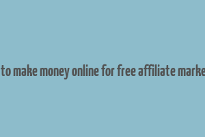 how to make money online for free affiliate marketing