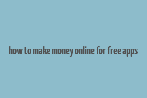 how to make money online for free apps