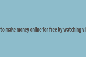 how to make money online for free by watching videos