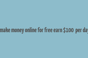 how to make money online for free earn $100+ per day part 1