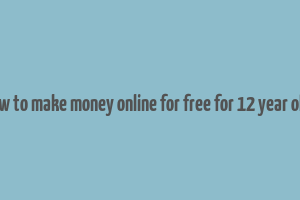 how to make money online for free for 12 year olds