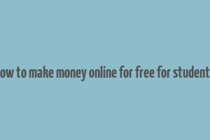 how to make money online for free for students