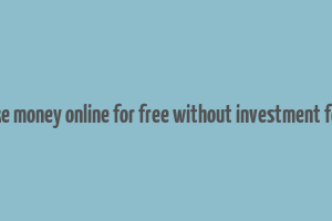 how to make money online for free without investment for students