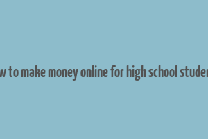 how to make money online for high school students