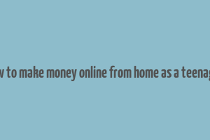 how to make money online from home as a teenager