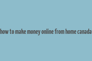 how to make money online from home canada