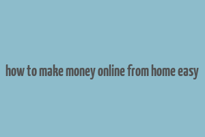 how to make money online from home easy