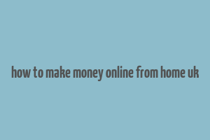 how to make money online from home uk