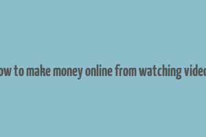 how to make money online from watching videos