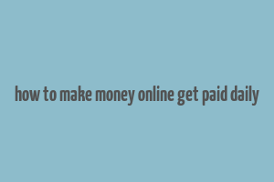 how to make money online get paid daily