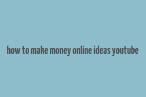 how to make money online ideas youtube