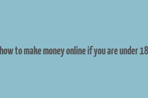 how to make money online if you are under 18