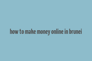 how to make money online in brunei