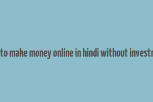 how to make money online in hindi without investment