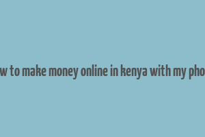 how to make money online in kenya with my phone