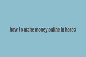 how to make money online in korea