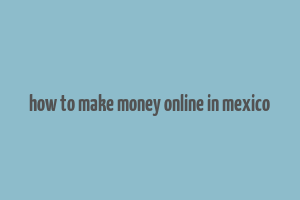 how to make money online in mexico