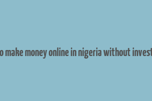 how to make money online in nigeria without investment