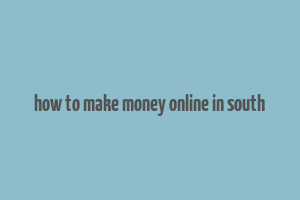 how to make money online in south