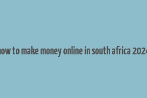 how to make money online in south africa 2024