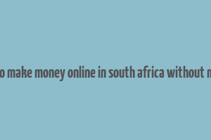 how to make money online in south africa without money