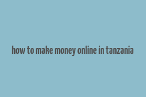 how to make money online in tanzania