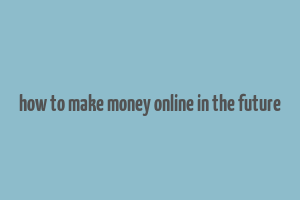 how to make money online in the future