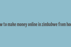 how to make money online in zimbabwe from home