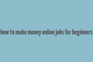 how to make money online jobs for beginners