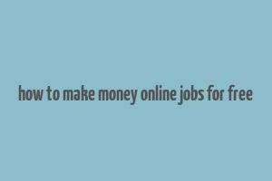 how to make money online jobs for free