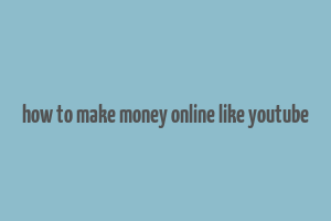 how to make money online like youtube