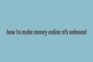 how to make money online nfs unbound