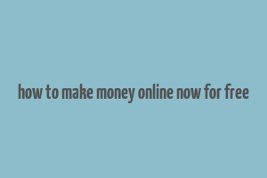 how to make money online now for free