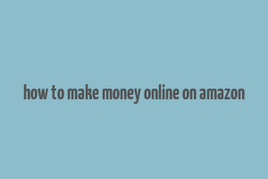 how to make money online on amazon