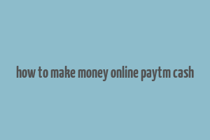 how to make money online paytm cash