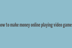 how to make money online playing video games