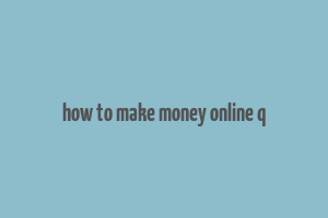 how to make money online q