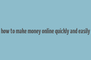 how to make money online quickly and easily