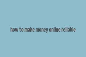 how to make money online reliable