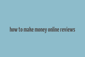 how to make money online reviews