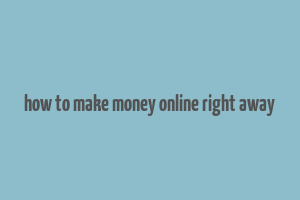 how to make money online right away