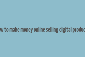 how to make money online selling digital products