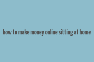 how to make money online sitting at home