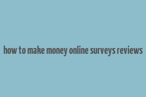 how to make money online surveys reviews