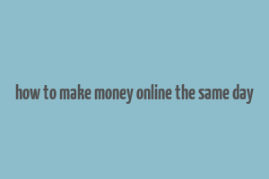 how to make money online the same day