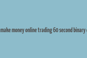 how to make money online trading 60 second binary options