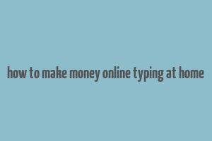 how to make money online typing at home