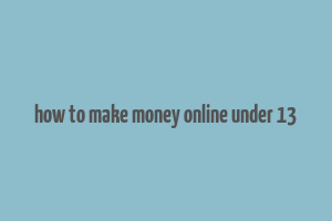 how to make money online under 13