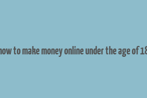 how to make money online under the age of 18